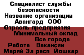 Специалист службы безопасности › Название организации ­ Авангард, ООО › Отрасль предприятия ­ BTL › Минимальный оклад ­ 50 000 - Все города Работа » Вакансии   . Марий Эл респ.,Йошкар-Ола г.